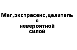 Маг,экстрасенс,целитель с невероятной силой